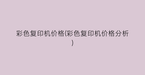 彩色复印机价格(彩色复印机价格分析)