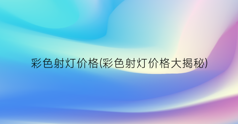 彩色射灯价格(彩色射灯价格大揭秘)