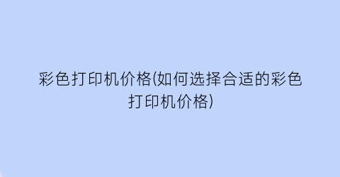 彩色打印机价格(如何选择合适的彩色打印机价格)