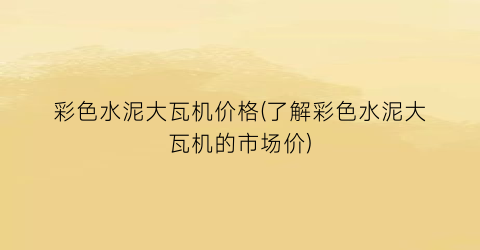 彩色水泥大瓦机价格(了解彩色水泥大瓦机的市场价)