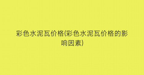 彩色水泥瓦价格(彩色水泥瓦价格的影响因素)