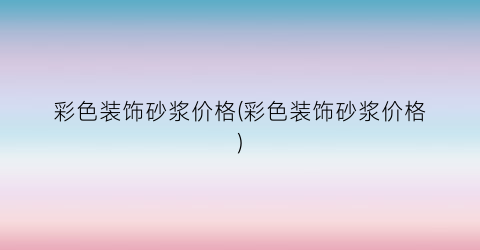 彩色装饰砂浆价格(彩色装饰砂浆价格)