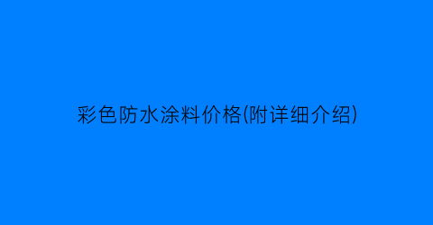 彩色防水涂料价格(附详细介绍)