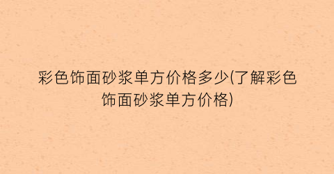 彩色饰面砂浆单方价格多少(了解彩色饰面砂浆单方价格)