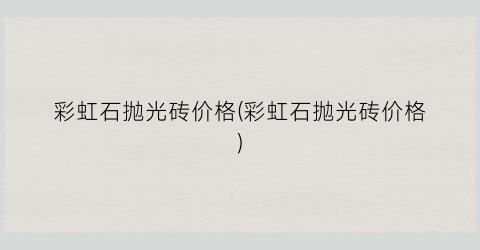 彩虹石抛光砖价格(彩虹石抛光砖价格)