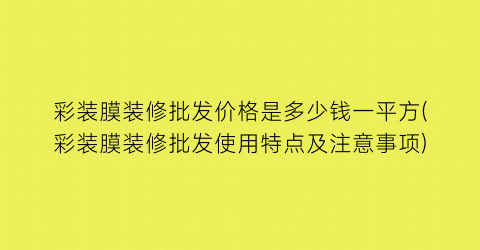 “彩装膜装修批发价格是多少钱一平方(彩装膜装修批发使用特点及注意事项)