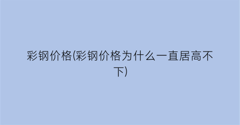 彩钢价格(彩钢价格为什么一直居高不下)