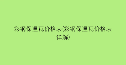 彩钢保温瓦价格表(彩钢保温瓦价格表详解)