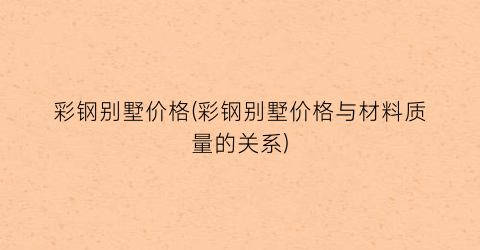 彩钢别墅价格(彩钢别墅价格与材料质量的关系)