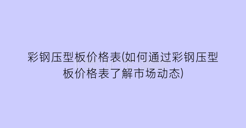 彩钢压型板价格表(如何通过彩钢压型板价格表了解市场动态)