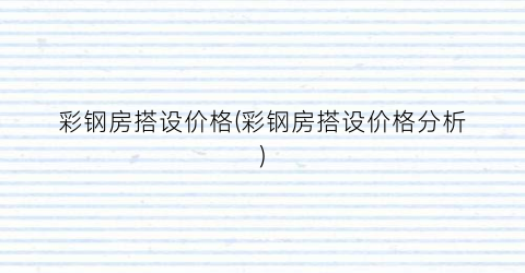 “彩钢房搭设价格(彩钢房搭设价格分析)