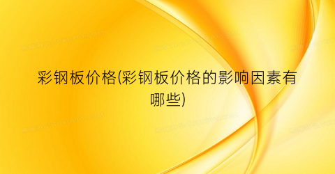 彩钢板价格(彩钢板价格的影响因素有哪些)