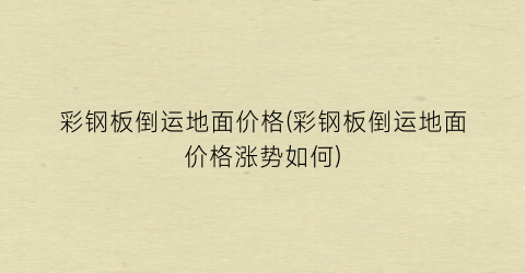 彩钢板倒运地面价格(彩钢板倒运地面价格涨势如何)