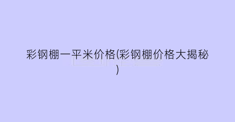 彩钢棚一平米价格(彩钢棚价格大揭秘)