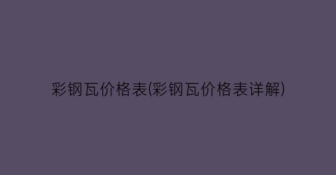 彩钢瓦价格表(彩钢瓦价格表详解)