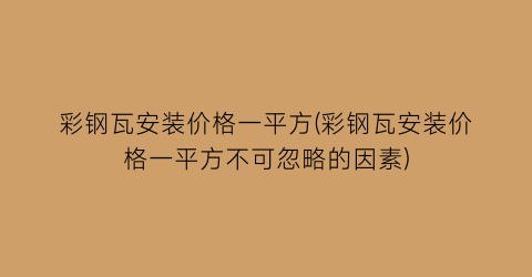 彩钢瓦安装价格一平方(彩钢瓦安装价格一平方不可忽略的因素)