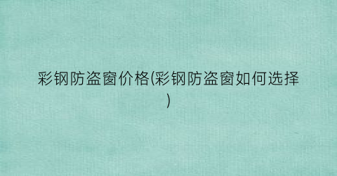 彩钢防盗窗价格(彩钢防盗窗如何选择)