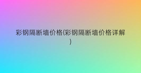 彩钢隔断墙价格(彩钢隔断墙价格详解)