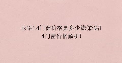 彩铝1.4门窗价格是多少钱(彩铝14门窗价格解析)