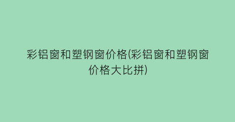 “彩铝窗和塑钢窗价格(彩铝窗和塑钢窗价格大比拼)