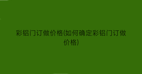 彩铝门订做价格(如何确定彩铝门订做价格)
