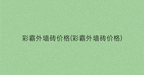 “彩霸外墙砖价格(彩霸外墙砖价格)