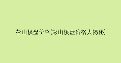 彭山楼盘价格(彭山楼盘价格大揭秘)