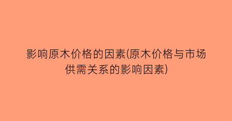 “影响原木价格的因素(原木价格与市场供需关系的影响因素)