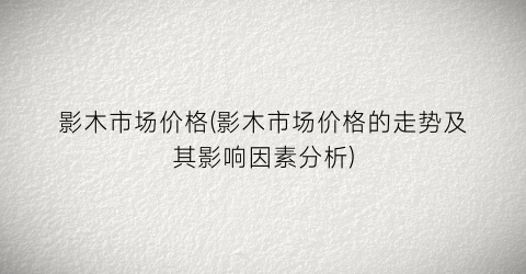影木市场价格(影木市场价格的走势及其影响因素分析)