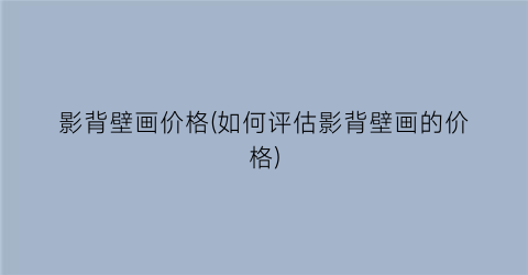 影背壁画价格(如何评估影背壁画的价格)