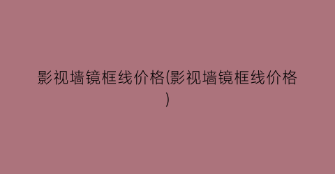影视墙镜框线价格(影视墙镜框线价格)