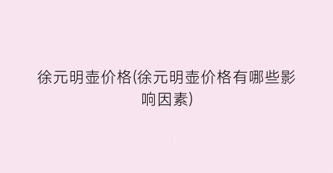 徐元明壶价格(徐元明壶价格有哪些影响因素)
