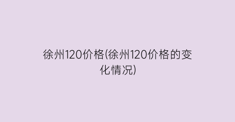徐州120价格(徐州120价格的变化情况)