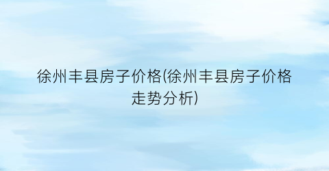 徐州丰县房子价格(徐州丰县房子价格走势分析)
