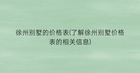 徐州别墅的价格表(了解徐州别墅价格表的相关信息)