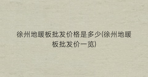 徐州地暖板批发价格是多少(徐州地暖板批发价一览)