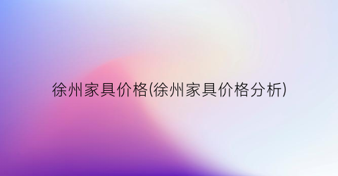 徐州家具价格(徐州家具价格分析)