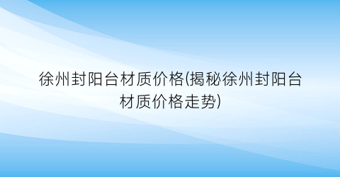 徐州封阳台材质价格(揭秘徐州封阳台材质价格走势)