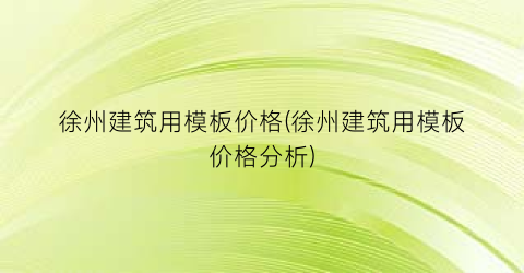 徐州建筑用模板价格(徐州建筑用模板价格分析)