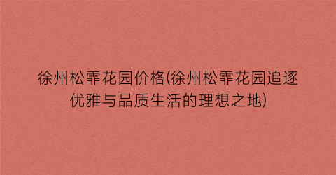 徐州松霏花园价格(徐州松霏花园追逐优雅与品质生活的理想之地)