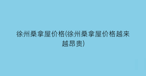 徐州桑拿屋价格(徐州桑拿屋价格越来越昂贵)