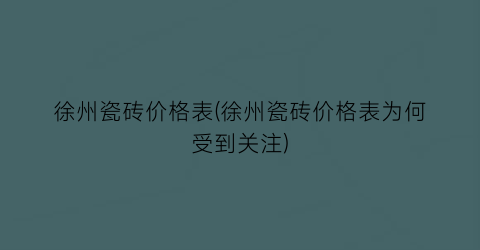 “徐州瓷砖价格表(徐州瓷砖价格表为何受到关注)