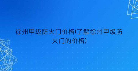 徐州甲级防火门价格(了解徐州甲级防火门的价格)