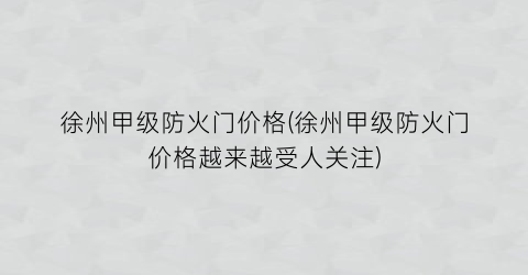 “徐州甲级防火门价格(徐州甲级防火门价格越来越受人关注)