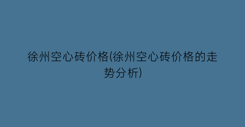 徐州空心砖价格(徐州空心砖价格的走势分析)