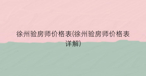 徐州验房师价格表(徐州验房师价格表详解)