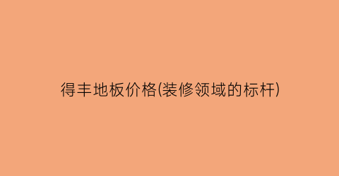 得丰地板价格(装修领域的标杆)
