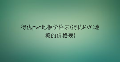 得优pvc地板价格表(得优PVC地板的价格表)