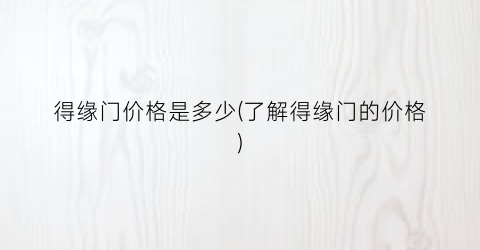 得缘门价格是多少(了解得缘门的价格)