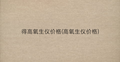 得高氧生仪价格(高氧生仪价格)